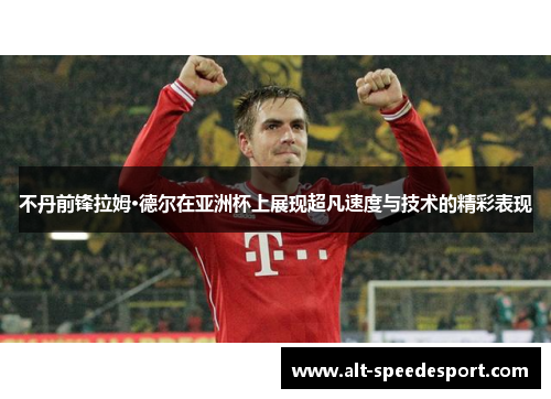 不丹前锋拉姆·德尔在亚洲杯上展现超凡速度与技术的精彩表现