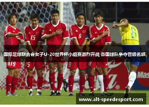 国际足球联合会女子U-20世界杯小组赛激烈开战 各国球队争夺晋级名额