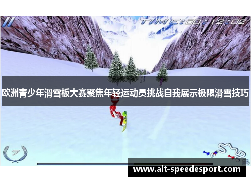 欧洲青少年滑雪板大赛聚焦年轻运动员挑战自我展示极限滑雪技巧