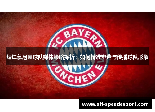拜仁慕尼黑球队媒体策略探析：如何精准塑造与传播球队形象