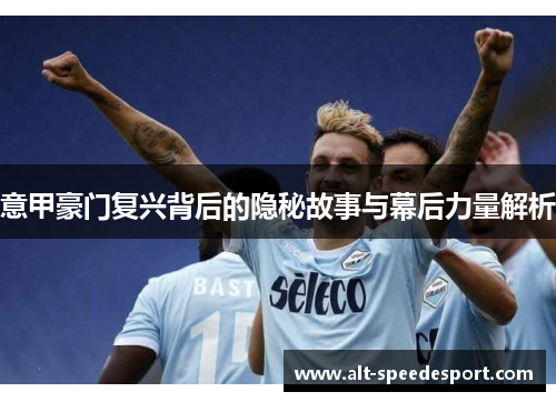 意甲豪门复兴背后的隐秘故事与幕后力量解析