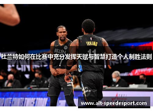 杜兰特如何在比赛中充分发挥天赋与智慧打造个人制胜法则