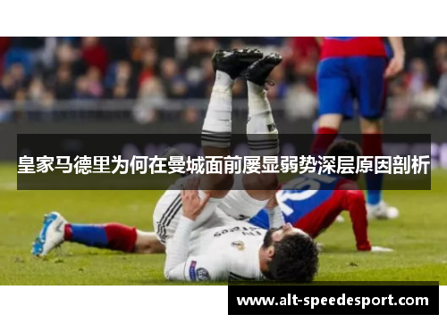 皇家马德里为何在曼城面前屡显弱势深层原因剖析