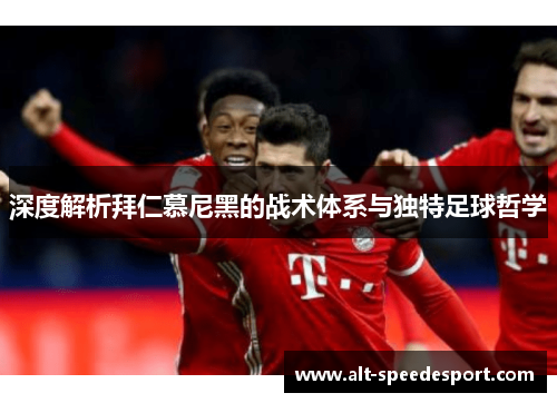深度解析拜仁慕尼黑的战术体系与独特足球哲学