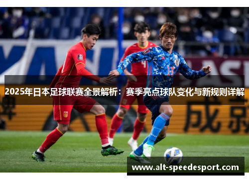 2025年日本足球联赛全景解析：赛季亮点球队变化与新规则详解