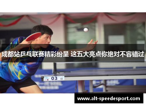 成都站乒乓联赛精彩纷呈 这五大亮点你绝对不容错过