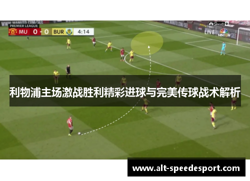 利物浦主场激战胜利精彩进球与完美传球战术解析