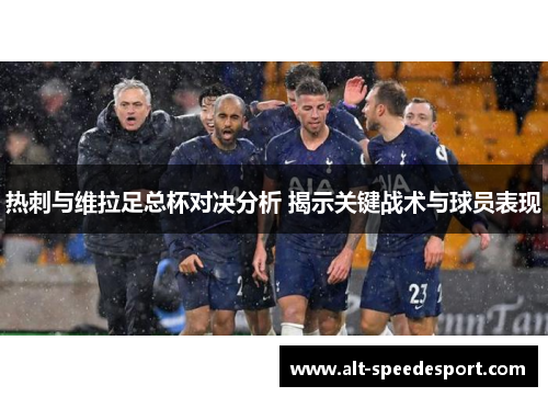热刺与维拉足总杯对决分析 揭示关键战术与球员表现