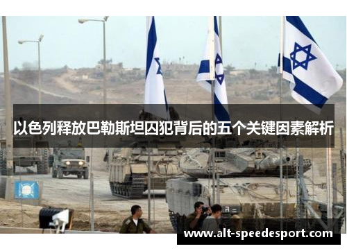 以色列释放巴勒斯坦囚犯背后的五个关键因素解析