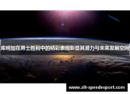 库明加在勇士胜利中的精彩表现彰显其潜力与未来发展空间