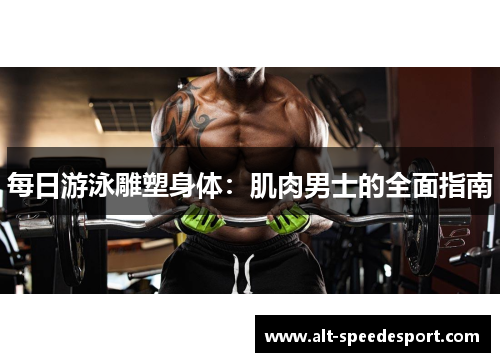 每日游泳雕塑身体：肌肉男士的全面指南