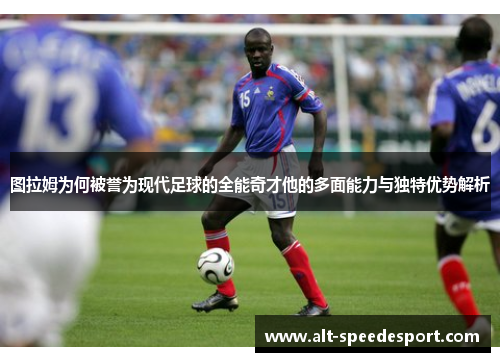 图拉姆为何被誉为现代足球的全能奇才他的多面能力与独特优势解析