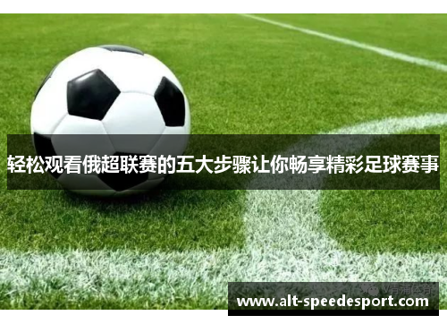 轻松观看俄超联赛的五大步骤让你畅享精彩足球赛事