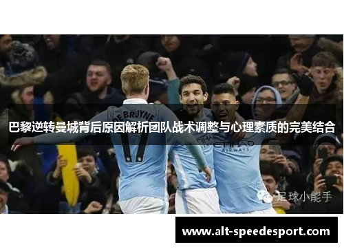 巴黎逆转曼城背后原因解析团队战术调整与心理素质的完美结合