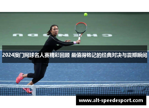 2024澳门网球名人赛精彩回顾 最值得铭记的经典对决与震撼瞬间
