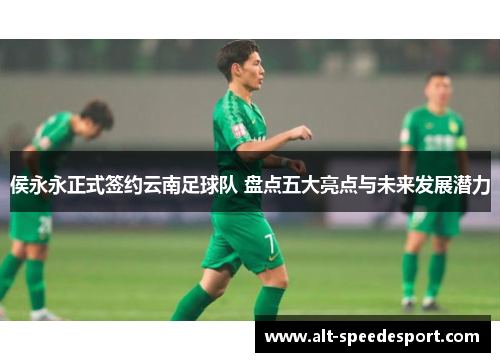 侯永永正式签约云南足球队 盘点五大亮点与未来发展潜力