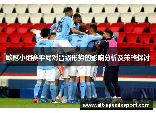 欧冠小组赛平局对晋级形势的影响分析及策略探讨