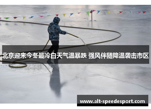 北京迎来今冬最冷白天气温暴跌 强风伴随降温袭击市区