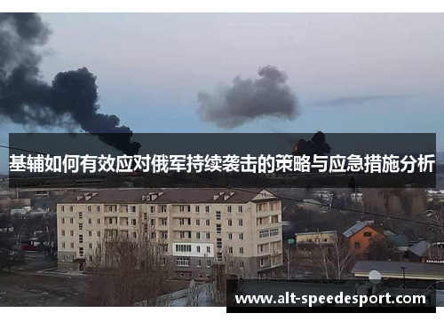 基辅如何有效应对俄军持续袭击的策略与应急措施分析