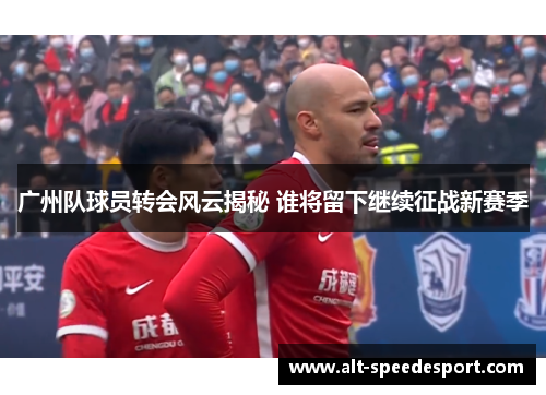 广州队球员转会风云揭秘 谁将留下继续征战新赛季