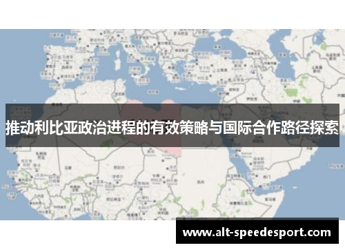 推动利比亚政治进程的有效策略与国际合作路径探索