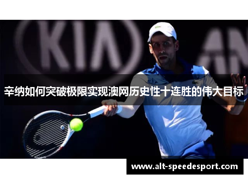 辛纳如何突破极限实现澳网历史性十连胜的伟大目标