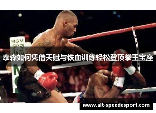 泰森如何凭借天赋与铁血训练轻松登顶拳王宝座