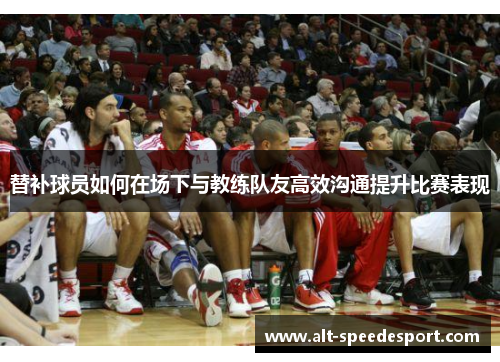 替补球员如何在场下与教练队友高效沟通提升比赛表现