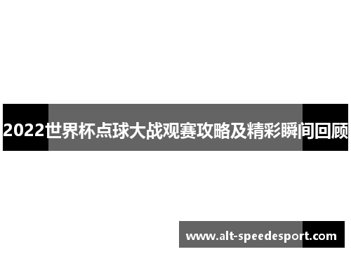2022世界杯点球大战观赛攻略及精彩瞬间回顾
