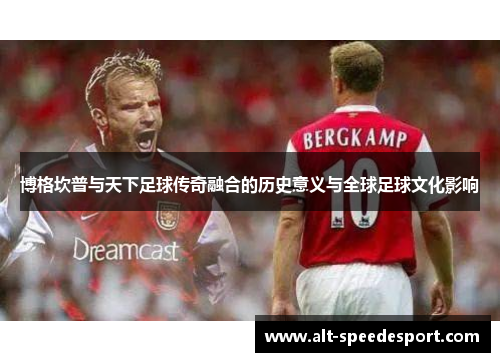 博格坎普与天下足球传奇融合的历史意义与全球足球文化影响