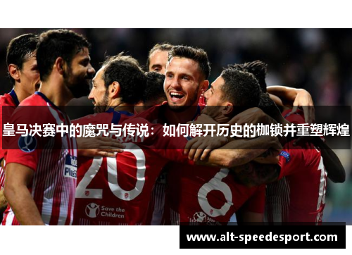 皇马决赛中的魔咒与传说：如何解开历史的枷锁并重塑辉煌