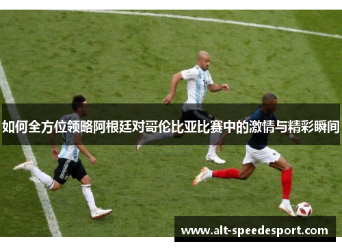 如何全方位领略阿根廷对哥伦比亚比赛中的激情与精彩瞬间