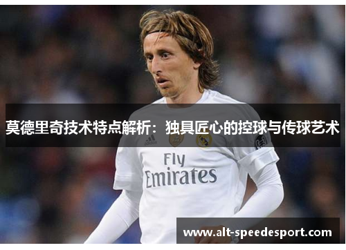 莫德里奇技术特点解析：独具匠心的控球与传球艺术