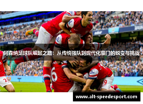 阿森纳足球队崛起之路：从传统强队到现代化豪门的蜕变与挑战