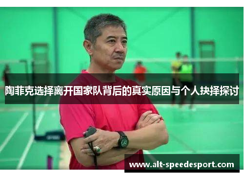 陶菲克选择离开国家队背后的真实原因与个人抉择探讨