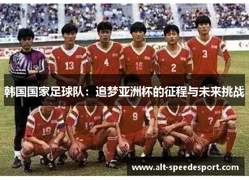 韩国国家足球队：追梦亚洲杯的征程与未来挑战
