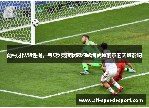 葡萄牙队韧性提升与C罗竞技状态对欧洲赛场前景的关键影响