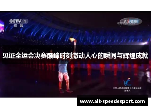 见证全运会决赛巅峰时刻激动人心的瞬间与辉煌成就