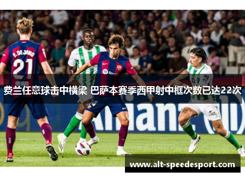 费兰任意球击中横梁 巴萨本赛季西甲射中框次数已达22次 费兰任意球击中横梁 巴萨本赛季西甲射中框次数已达22次