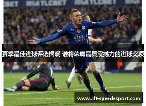 赛季最佳进球评选揭晓 谁将荣膺最具震撼力的进球奖项 赛季最佳进球评选揭晓 谁将荣膺最具震撼力的进球奖项
