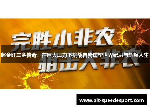 赵金红三金传奇：在巨大压力下挑战自我重塑世界纪录与辉煌人生
