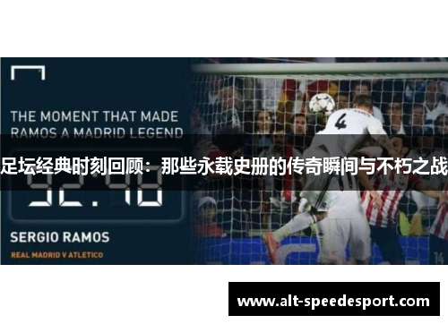 足坛经典时刻回顾:那些永载史册的传奇瞬间与不朽之战 足坛经典时刻回顾:那些永载史册的传奇瞬间与不朽之战