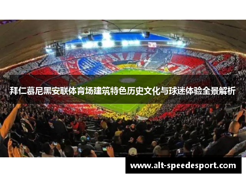 拜仁慕尼黑安联体育场建筑特色历史文化与球迷体验全景解析 拜仁慕尼黑安联体育场建筑特色历史文化与球迷体验全景解析