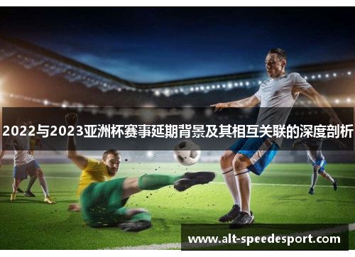2022与2023亚洲杯赛事延期背景及其相互关联的深度剖析