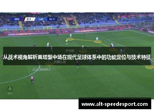 从战术视角解析莫塔型中场在现代足球体系中的功能定位与技术特征 从战术视角解析莫塔型中场在现代足球体系中的功能定位与技术特征
