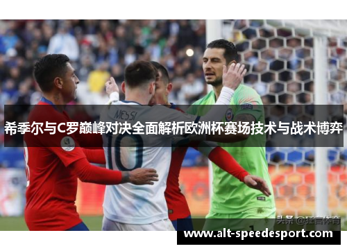希季尔与C罗巅峰对决全面解析欧洲杯赛场技术与战术博弈 希季尔与C罗巅峰对决全面解析欧洲杯赛场技术与战术博弈