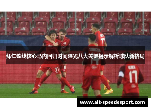 拜仁锋线核心马内回归时间曝光八大关键提示解析球队新格局 拜仁锋线核心马内回归时间曝光八大关键提示解析球队新格局