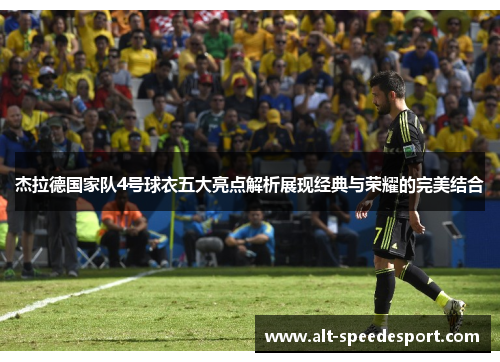 杰拉德国家队4号球衣五大亮点解析展现经典与荣耀的完美结合