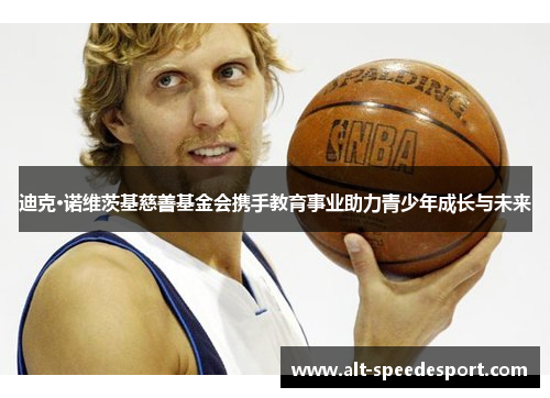 迪克·诺维茨基慈善基金会携手教育事业助力青少年成长与未来