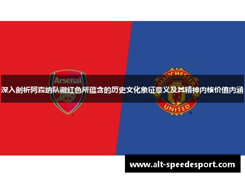 深入剖析阿森纳队徽红色所蕴含的历史文化象征意义及其精神内核价值内涵